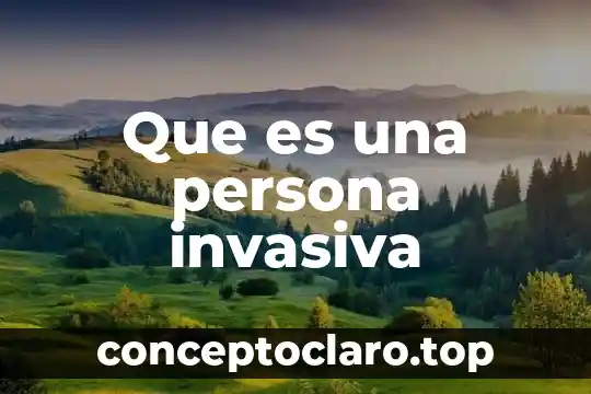 Que es una persona invasiva