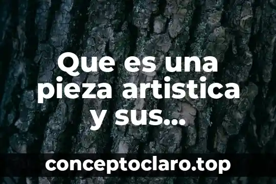 Que es una pieza artistica y sus caracteristicas