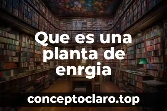 Que es una planta de enrgia