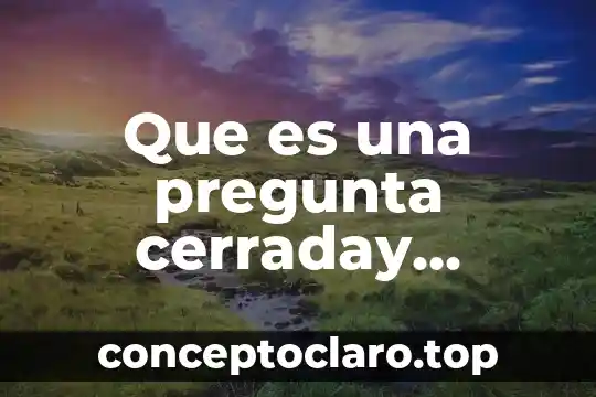 Qué es una pregunta explicativa y sus ejemplos 7 Que es una pregunta cerraday ejemplos