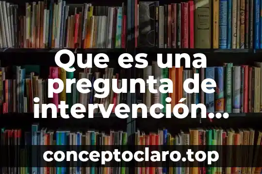 Qué es una pregunta explicativa y sus ejemplos 8 Que es una pregunta de intervención educativa