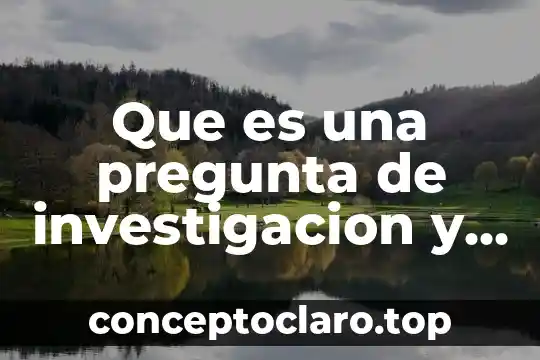 Qué es una pregunta explicativa y sus ejemplos 3 Que es una pregunta de investigacion y sus caracteristicas