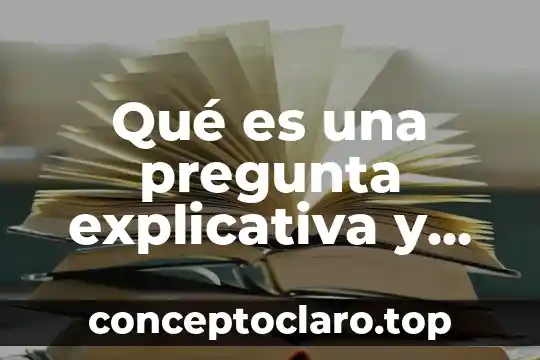 Que es una pregunta cerraday ejemplos 7 Qué es una pregunta explicativa y sus ejemplos