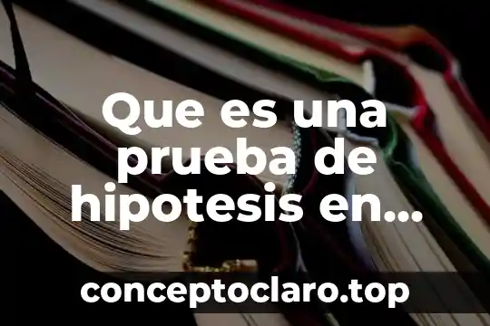 Que es una prueba de hipotesis en estadistica inferencial