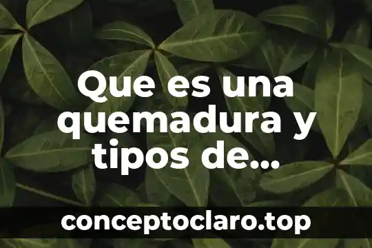 Que es una quemadura y tipos de quemaduras