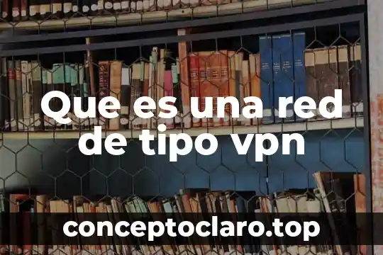 Que es el tipo de cambion 3 Que es una red de tipo vpn