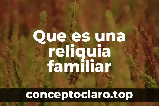 Que es una reliquia familiar