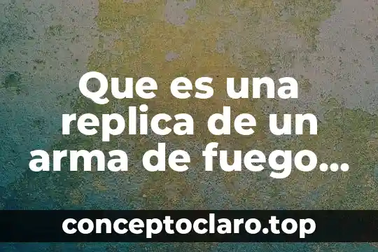 Que es una replica de un arma de fuego definicion