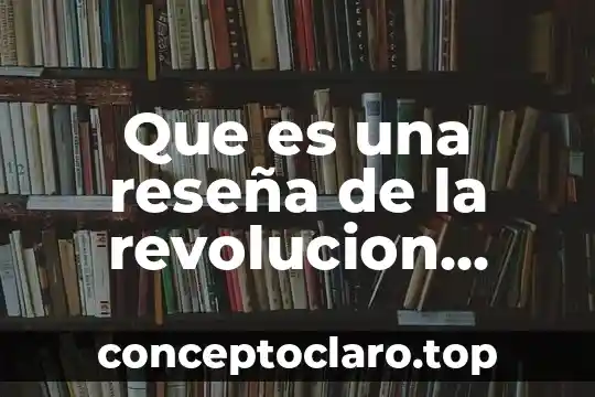 Que es una reseña de la revolucion mexicana
