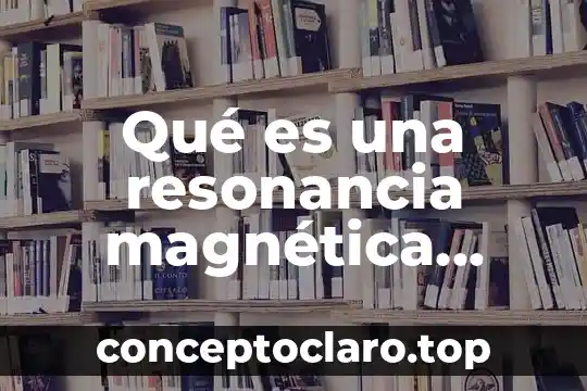 Qué es una resonancia magnética simple y para qué sirve