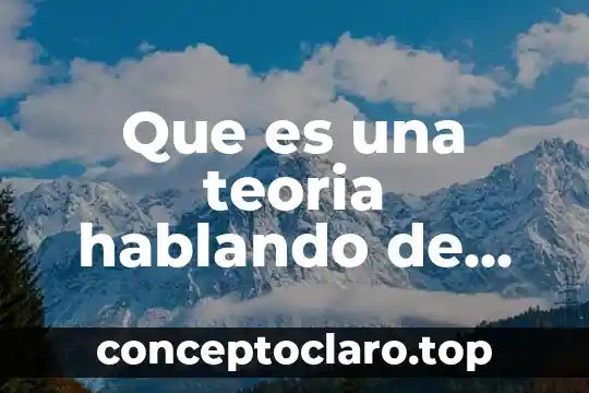 Que es una teoria hablando de ciencia