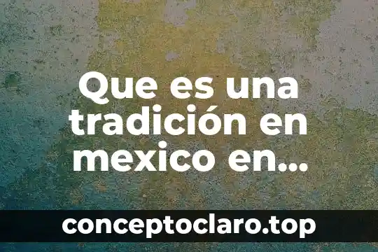 Que es una tradición en mexico en generla