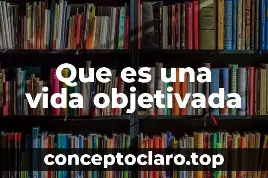 Que es una vida objetivada