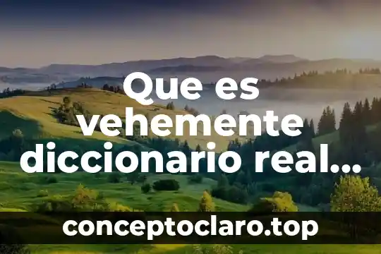 Que es vehemente diccionario real academia española