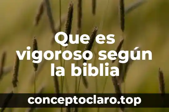 Que es vigoroso según la biblia