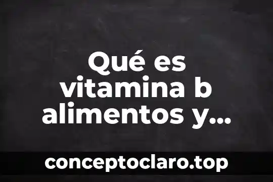 Qué es vitamina b alimentos y beneficios