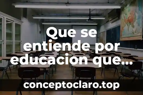 Que se entiende por educacion que es significado y concepto