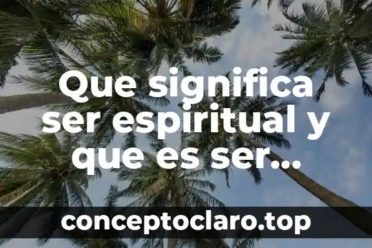 Que es la salud espiritual segun la oms 6 Que significa ser espiritual y que es ser espiritual