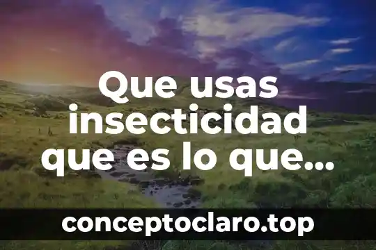 Que usas insecticidad que es lo que mata al animal