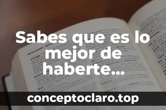 Sabes que es lo mejor de haberte conocido