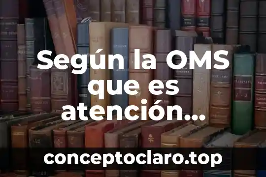 Que es oms significado 5 Según la OMS que es atención primaria