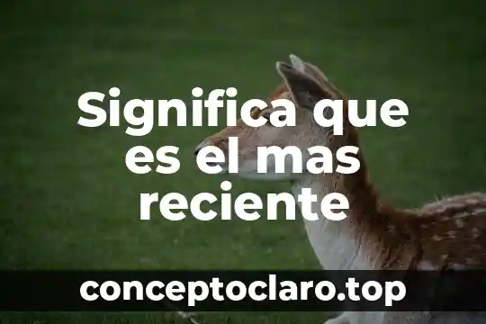 Significa que es el mas reciente