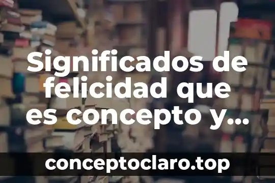 Significados de felicidad que es concepto y definicion significados