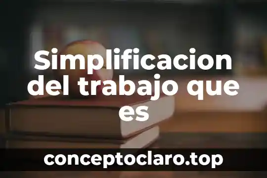 Que es un dia de trabajo justo 7 Simplificacion del trabajo que es