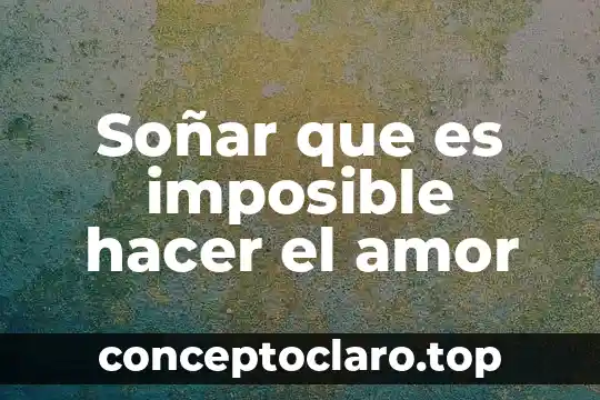 Soñar que es imposible hacer el amor