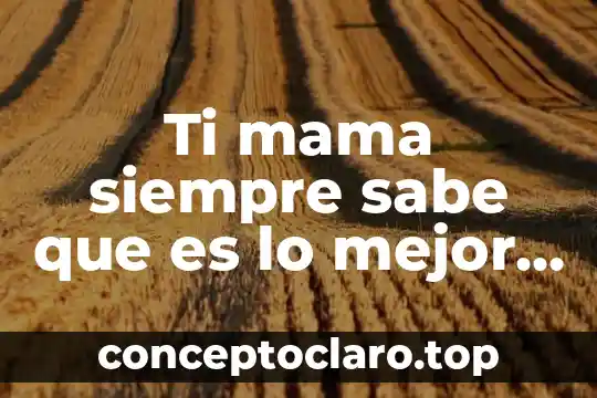 Ti mama siempre sabe que es lo mejor para ti