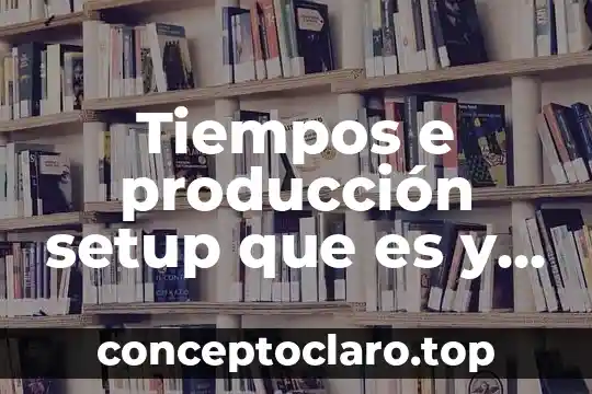 Tiempos e producción setup que es y como se trabaja