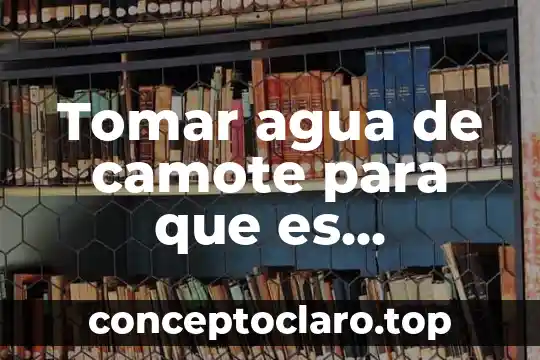 Tomar agua de camote para que es buenopara