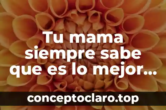Tu mama siempre sabe que es lo mejor para ti