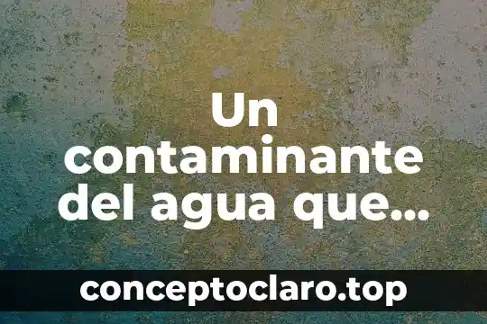 Un contaminante del agua que es un origen doméstico