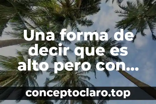 Que es la personalidad de que ser forma 6 Una forma de decir que es alto pero con cariño
