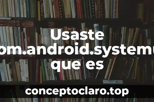 Usaste com.android.systemui que es
