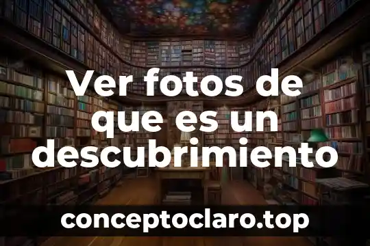 Ver fotos de que es un descubrimiento