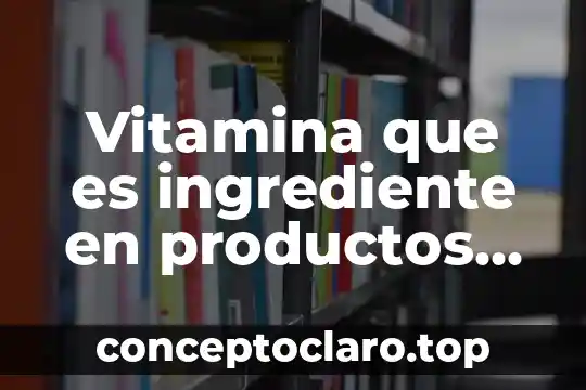 Vitamina que es ingrediente en productos de belleza