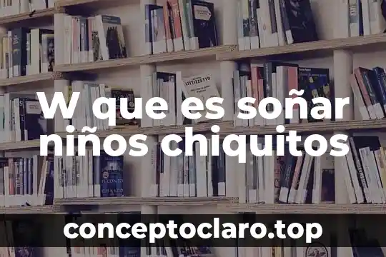W que es soñar niños chiquitos