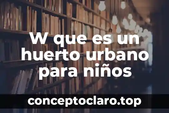 Qué es un huerto y para que sirve 7 W que es un huerto urbano para niños
